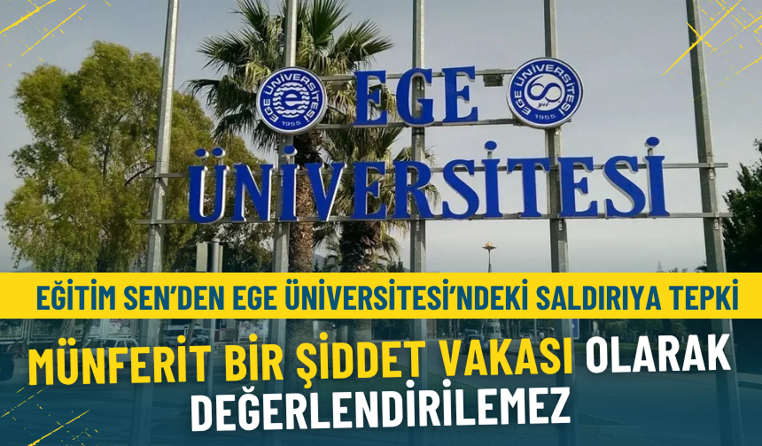 Eğitim Sen’den Ege Üniversitesi’ndeki saldırıya tepki: Münferit bir şiddet vakası olarak değerlendirilemez