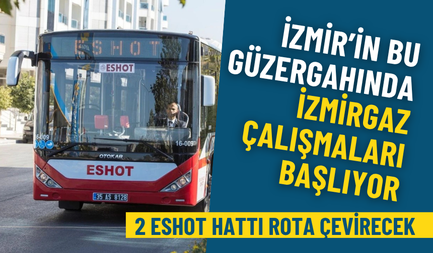 İzmir’in bu güzergahında İZMİRGAZ çalışmaları başlıyor: Bu 2 ESHOT hattı bugünden itibaren rota çevirecek