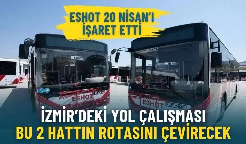 ESHOT 20 Nisan’ı işaret etti: İzmir’deki yol çalışması bu 2 hattın rotasını çevirecek, 1 durak hizmet dışı kalacak