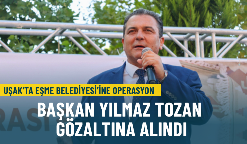 Uşak'ta Eşme Belediyesi’ne operasyon: Başkan Yılmaz Tozan gözaltına alındı