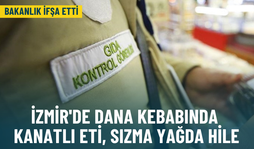 Bakanlık ifşa etti: İzmir'de dana kebabında kanatlı eti, sızma yağda hile