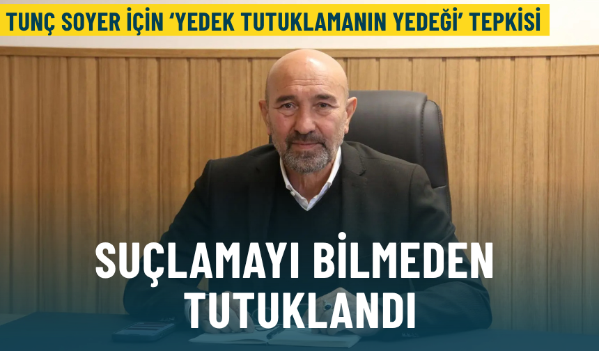 Tunç Soyer için ‘yedek tutuklamanın yedeği’ tepkisi: Suçlamayı bilmeden tutuklandı