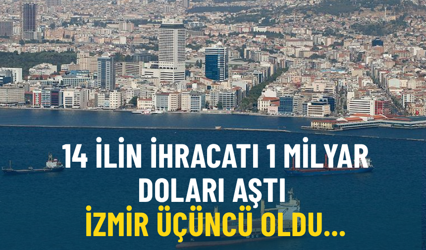 Ticaret Bakanlığı: 14 ilin ihracatı 1 milyar doları aştı, İzmir üçüncü oldu...