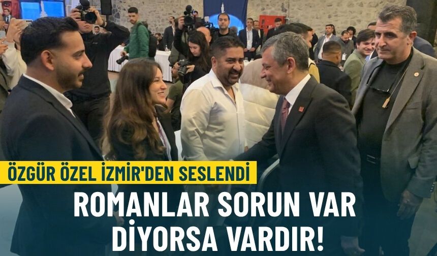 Özgür Özel İzmir'den seslendi: Romanlar sorun var diyorsa vardır!