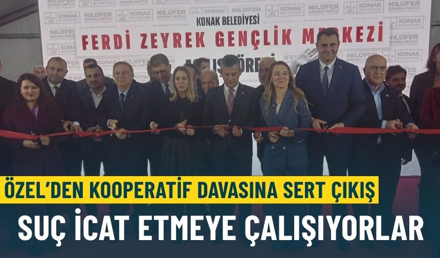 Özel’den Kooperatif Davasına sert çıkış: Suç icat etmeye çalışıyorlar