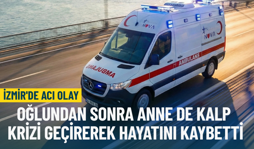 İzmir'de  acı olay: Oğlundan sonra anne de kalp krizi geçirerek hayatını kaybetti