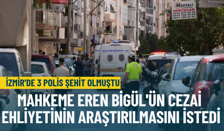 İzmir'de 3 polis şehit olmuştu: Mahkeme Eren Bigül'ün cezai ehliyetinin araştırılmasını istedi