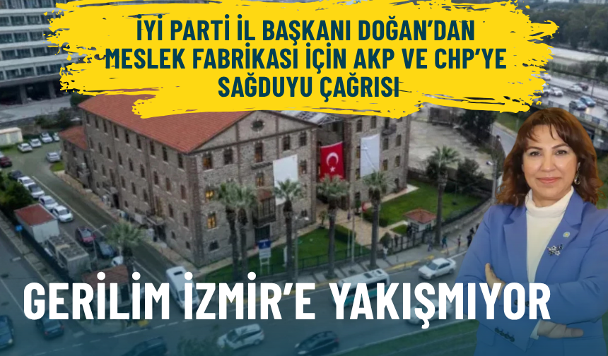 İYİ Parti İl Başkanı Doğan’dan Meslek Fabrikası için AKP ve CHP’ye sağduyu çağrısı: Gerilim İzmir’e yakışmıyor