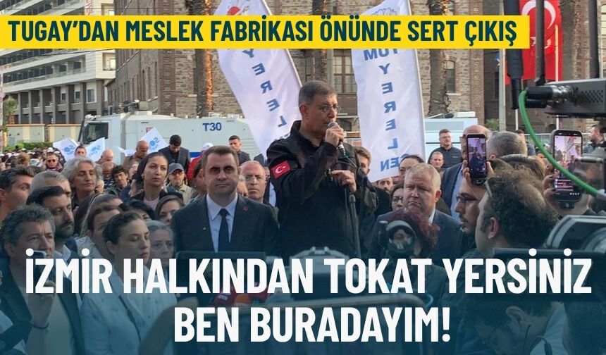 Tugay’dan Meslek Fabrikası önünde sert çıkış: İzmir halkından tokat yersiniz, ben buradayım!