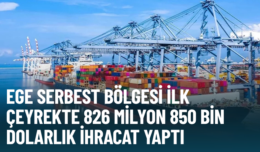 Ege Serbest Bölgesi ilk çeyrekte 826 milyon 850 bin dolarlık ihracat yaptı