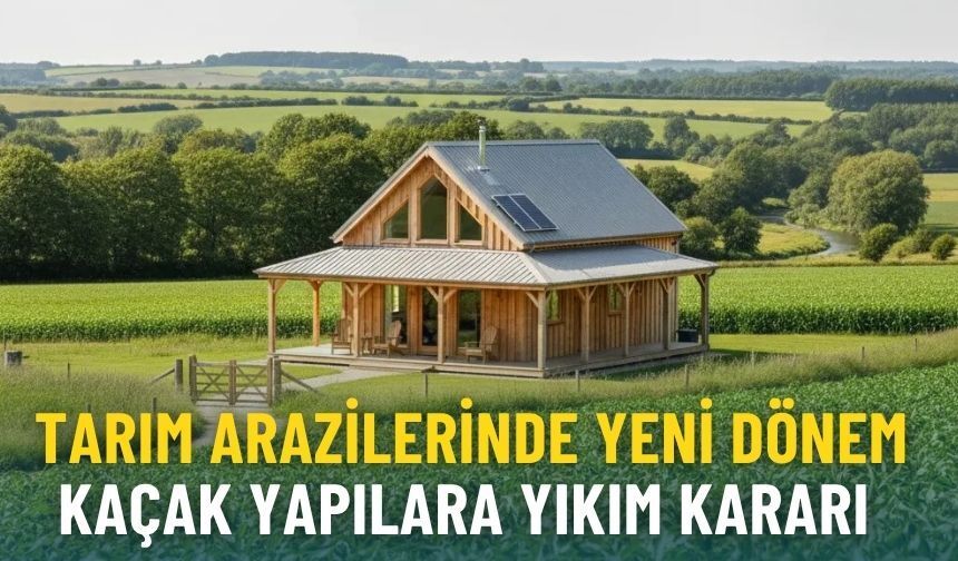 Tarım arazilerinde yeni dönem: Kaçak yapılara yıkım kararı