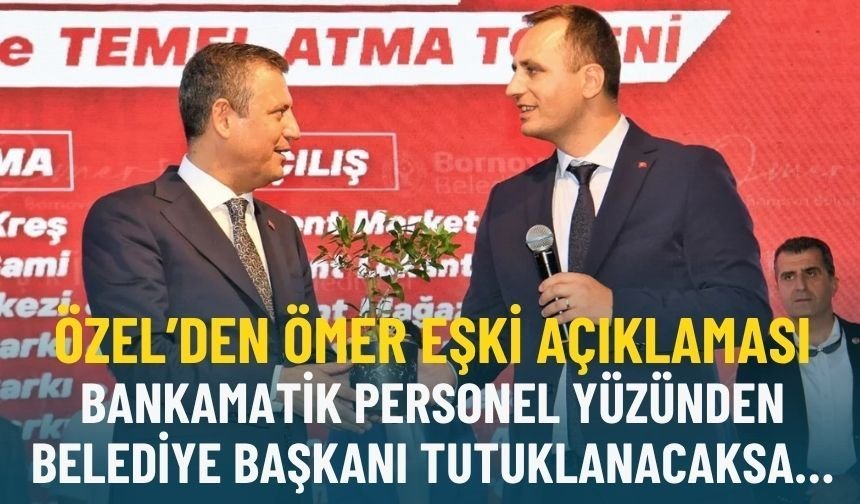Özel’den Ömer Eşki açıklaması: Bankamatik personel yüzünden belediye başkanı tutuklanacaksa…