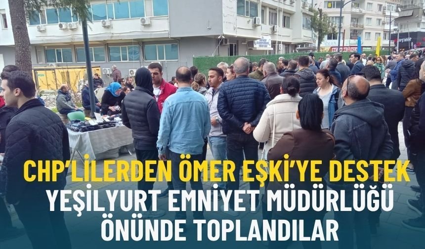 Gözaltındaki Ömer Eşki’ye emniyet önünde destek: CHP’liler Yeşilyurt Emniyet önünde toplandı