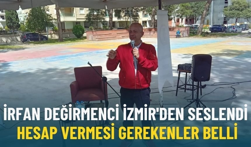İrfan Değirmenci İzmir'den seslendi: Hesap vermesi gerekenler belli