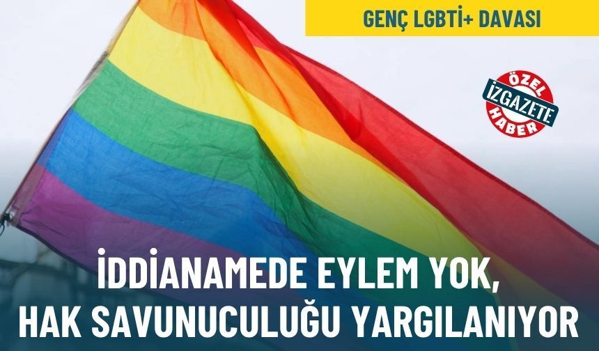 Genç LGBTİ+ Davası: İddianamede eylem yok, hak savunuculuğu yargılanıyor