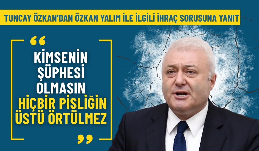 Tuncay Özkan’dan Özkan Yalım ile ilgili ihraç sorusuna yanıt: Kimsenin şüphesi olmasın, hiçbir pisliğin üstü örtülmez