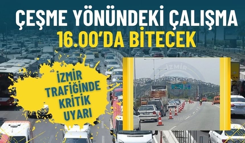 İzmir trafiğinde kritik uyarı: Çeşme yönündeki çalışma 16.00’da bitecek