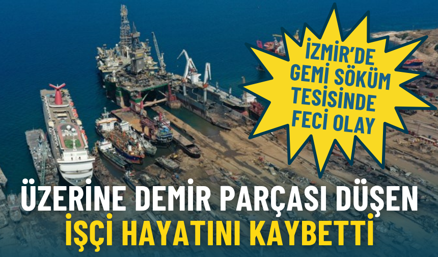 İzmir’de gemi söküm tesisinde feci olay: Üzerine demir parçası düşen işçi hayatını kaybetti, 2 kişi gözaltında
