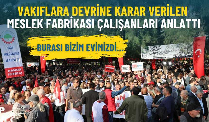 İzmir'de vakıflara devrine karar verilen Meslek Fabrikası çalışanları anlattı: Burası bizim evimizdi…