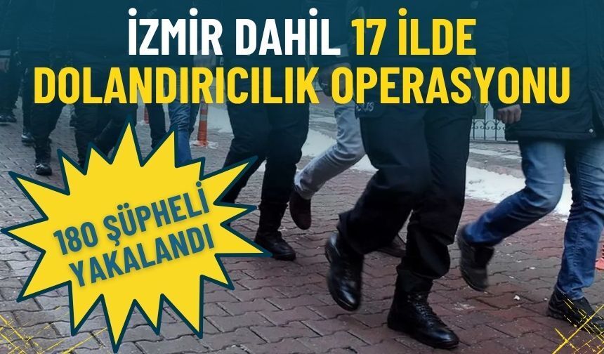 İzmir dahil 17 ilde dolandırıcılık operasyonu: 180 şüpheli yakalandı