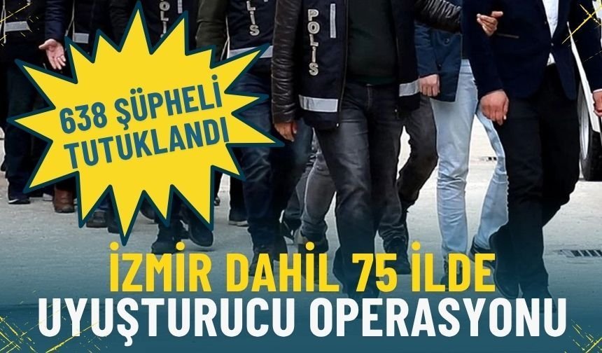 İzmir dahil 75 ilde dev uyuşturucu operasyonu: 638 şüpheli tutuklandı