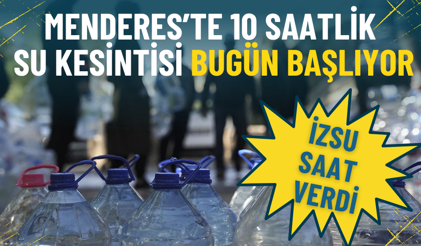 İZSU saat verdi: Menderes’te 10 saatlik su kesintisi bugün başlıyor