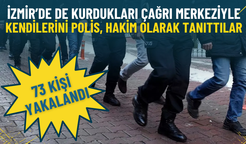 İzmir’de de kurdukları çağrı merkeziyle kendilerini polis, hakim, banka görevlisi olarak tanıttılar: 73 kişi yakalandı