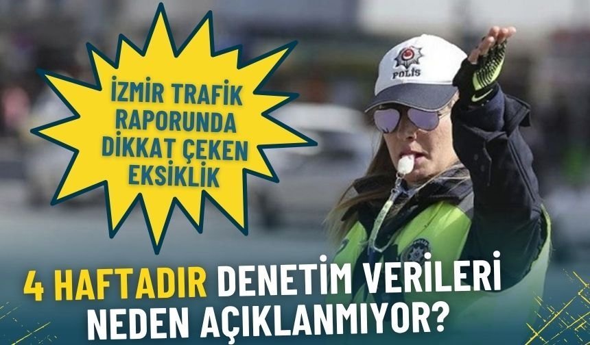 İzmir trafik raporunda dikkat çeken eksiklik: 4 haftadır denetim sonuçları neden açıklanmıyor?