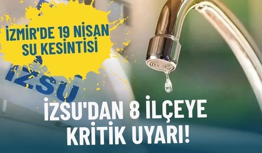 İzmir'de 19 Nisan su kesintisi: İZSU'dan 8 ilçeye kritik uyarı!