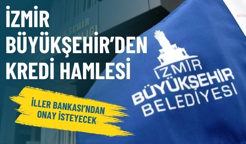 İzmir Büyükşehir’den kredi hamlesi: İller Bankası’ndan onay isteyecek