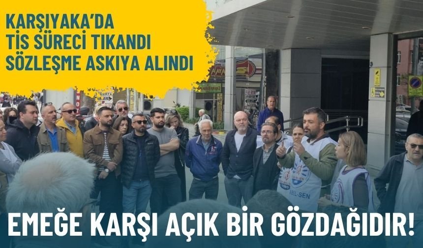 Karşıyaka’da TİS süreci tıkandı, sözleşme askıya alındı: Emeğe karşı açık bir gözdağıdır!
