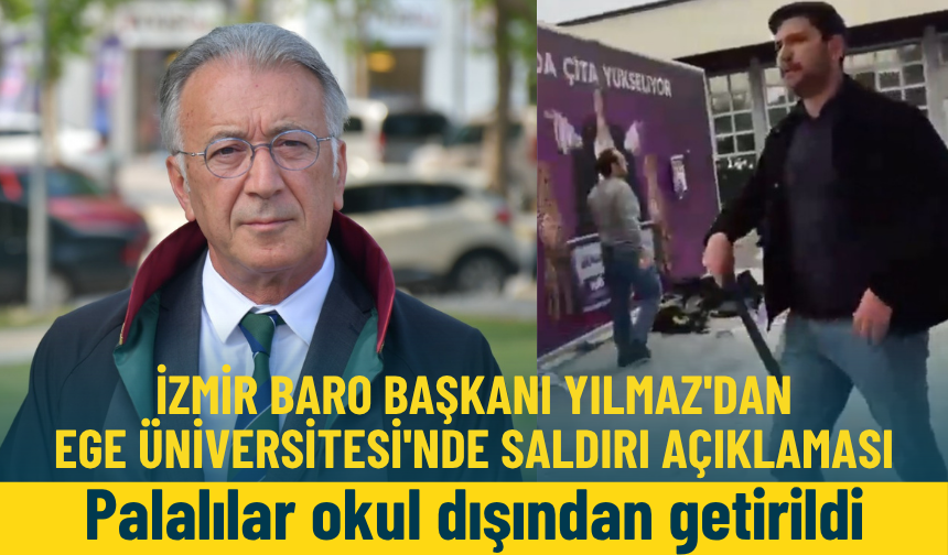 İzmir Baro Başkanı Yılmaz'dan Ege Üniversitesi'nde saldırı açıklaması: Palalılar okul dışından getirildi