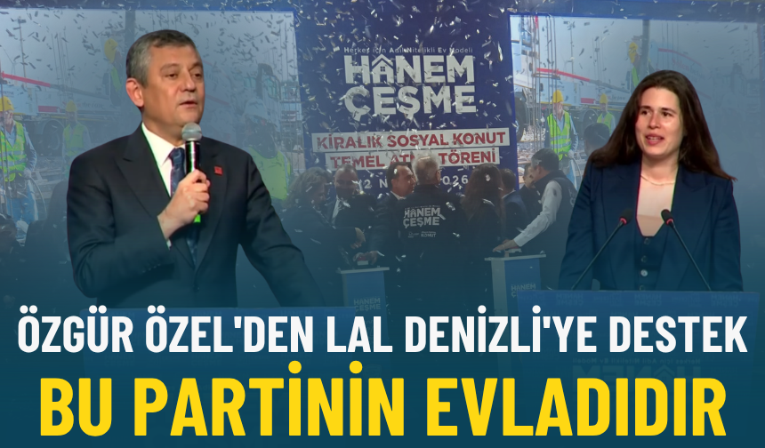 Özgür Özel'den Lal Denizli'ye destek: Bu partinin evladıdır