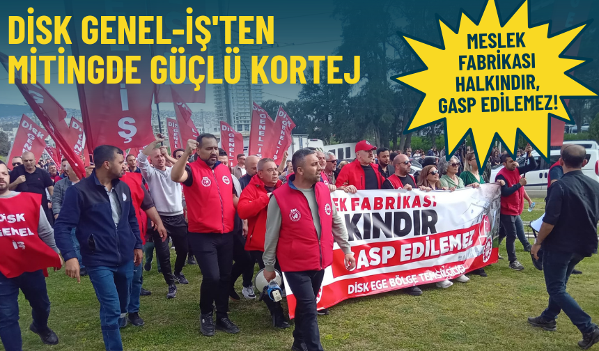Mitinge DİSK Genel-İş'ten güçlü kortej: Meslek Fabrikası halkındır, gasp edilemez!