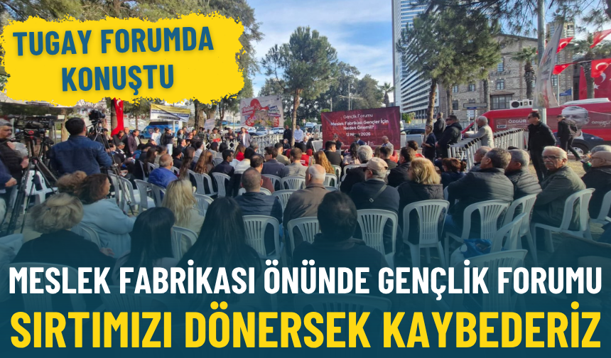 Meslek Fabrikası önünde Gençlik Forumu... Tugay: Sırtımızı dönersek kaybederiz