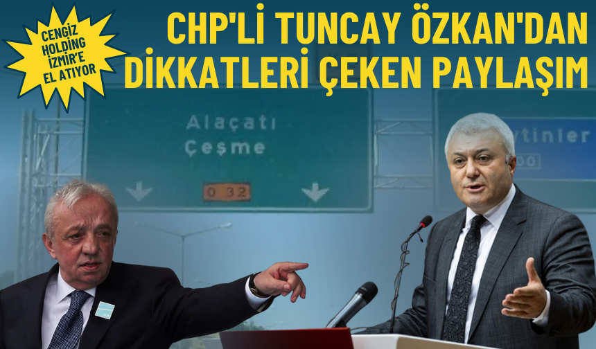 Cengiz Holding İzmir'e el atıyor: CHP'li Tuncay Özkan'dan dikkatleri çeken paylaşım