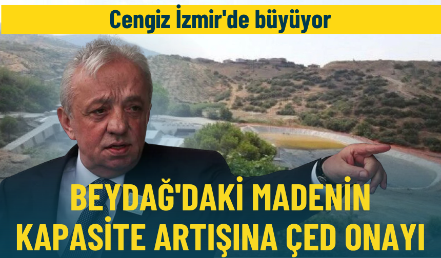 Cengiz İzmir'de büyüyor: Beydağ'daki madenin kapasite artışına ÇED onayı