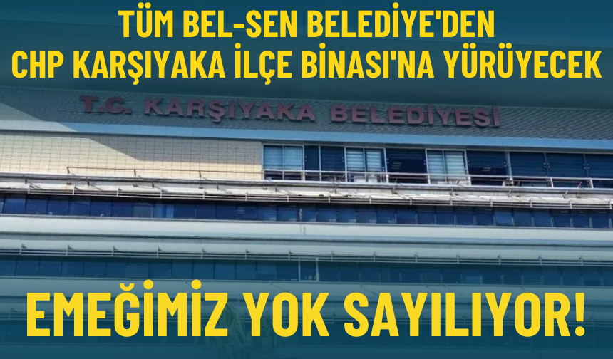 Tüm Bel-Sen Belediye'den CHP Karşıyaka İlçe Binası'na yürüyecek: Emeğimiz yok sayılıyor