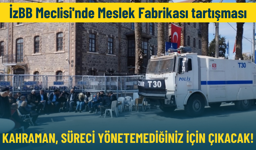 İzBB Meclisi'nde Meslek Fabrikası tartışması: Kahraman, süreci yönetemediğiniz için çıkacak!