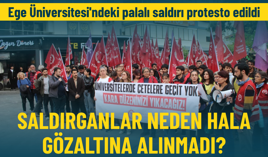 Ege Üniversitesi'ndeki palalı saldırı protesto edildi: Saldırganlar neden hala gözaltına alınmadı?