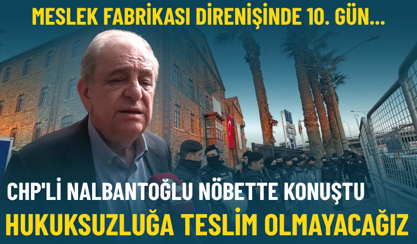Meslek Fabrikası direnişinde 10. gün... CHP'li Nalbantoğlu: Hukuksuzluğa teslim olmayacağız