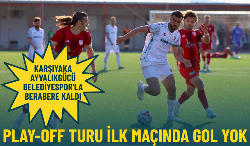Play-Off turu ilk maçında gol yok: Karşıyaka Ayvalıkgücü Belediyespor'la berabere kaldı
