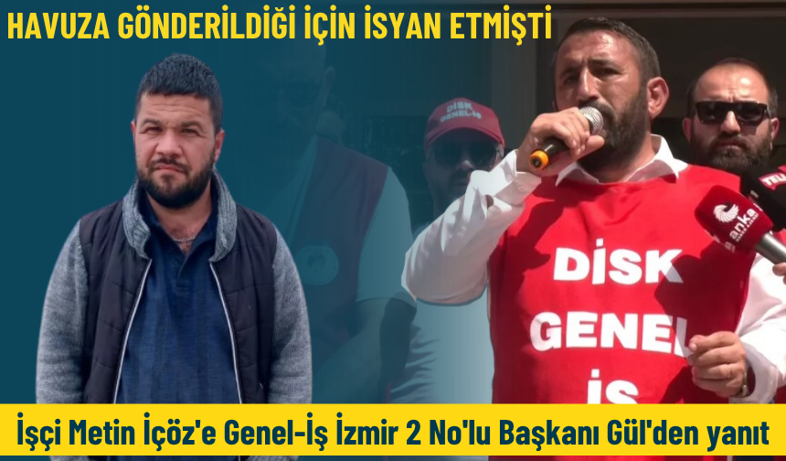 Havuza gönderildiği için isyan etmişti: İşçi Metin İçöz'e Genel-İş İzmir 2 No'lu Başkanı Gül'den yanıt