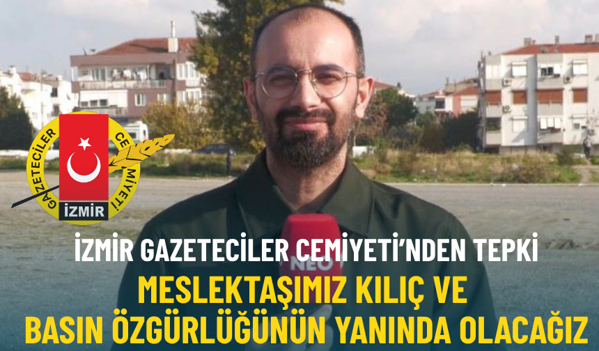 İzmir Gazeteciler Cemiyeti: Meslektaşımız Kılıç ve basın özgürlüğünün yanında olacağız