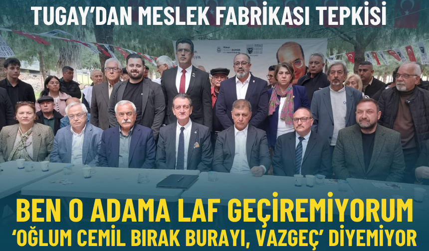 Tugay: Ben o adama laf geçiremiyorum, ‘Oğlum Cemil bırak burayı, vazgeç’ diyemiyor