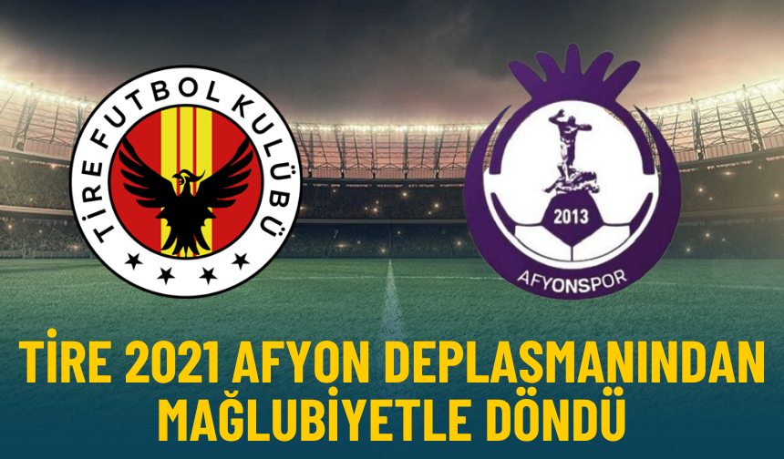 Tire 2021 Afyon deplasmanından mağlubiyetle döndü