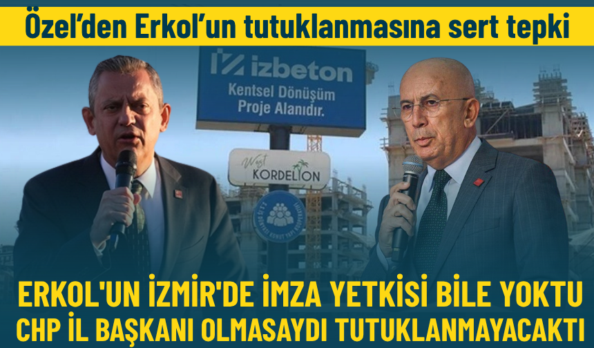 Özel: Erkol'un İzmir'de imza yetkisi bile yoktu, CHP İl Başkanı olmasaydı tutuklanmayacaktı