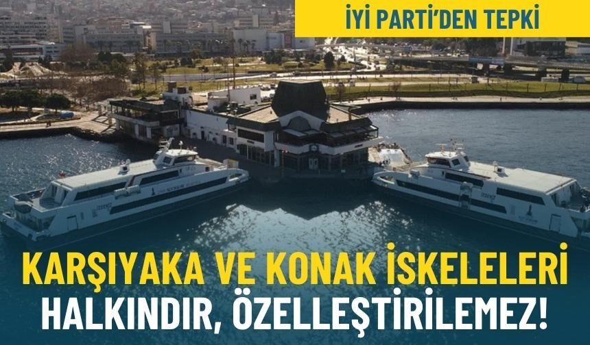 İYİ Parti’den tepki: Karşıyaka ve Konak iskeleleri halkındır, özelleştirilemez!