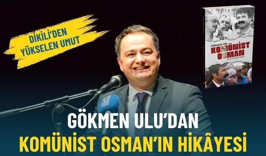 Dikili’den yükselen umut: Gökmen Ulu’dan Komünist Osman’ın hikâyesi