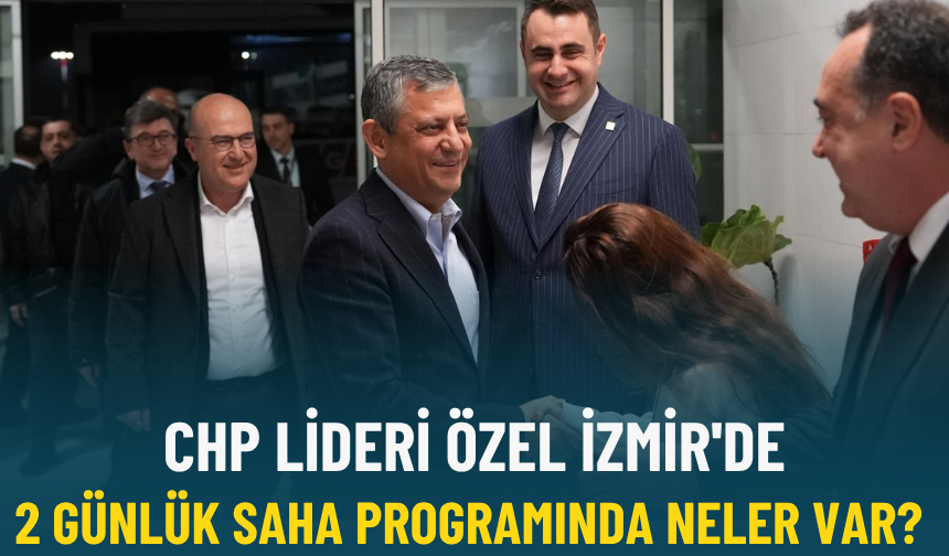 CHP Lideri Özel İzmir'de: 2 günlük saha programında neler var?